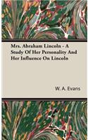Mrs. Abraham Lincoln - A Study Of Her Personality And Her Influence On Lincoln