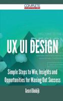 UX Ui Design - Simple Steps to Win, Insights and Opportunities for Maxing Out Success