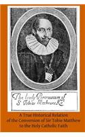 True Historical Relation of the Conversion of Sir Tobie Matthew to the Holy Ca