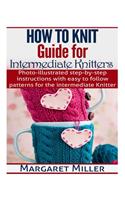 How To Knit: Guide for Intermediate Knitters: Photo-illustrated step-by-step instructions with easy to follow patterns for the intermediate Knitter(2 How to Knit)