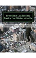 Frontline Leadership Basics Facilitators Guide: Leadership Training Institute