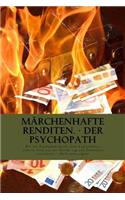 Märchenhafte Renditen - Der Psychopath: Wie ein Psychopath durch seine Luftschlösser anderen Geld aus der Tasche zog und dabei Existenzen vernichtete. - Auch seine eigene