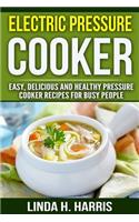 Electric Pressure Cooker: Easy, Delicious and Healthy Pressure Cooker Recipes for Busy People