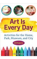 Art Is Every Day: Activities for the Home, Park, Museum, and City