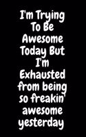 I'm Trying To Be Awesome Today But I'm Exhausted from being so freakin' awesome yesterday: Blank & Lined Notebook: Notebook, journal, (120 Pages, 6×9 inch ), writing notes, soft cover, journal gift birthday