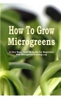 How To Grow Microgreens: A Very Basic Start Up Guide For The Beginner With Microgreen Growing Log