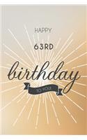 Happy 63rd Birthday To You: 63rd Birthday Gift / Journal / Notebook / Diary / Unique Greeting & Birthday Card Alternative