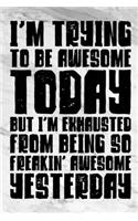 I'm Trying To Be Awesome Today But I'm Exhausted From Being So Freakin' Awesome Yesterday