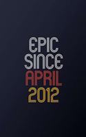 Epic Since April 2012: Blank Lined Journal, Happy Birthday Notebook, Diary Perfect Gift For Your Loved Ones