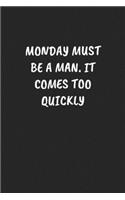 Monday Must Be A Man. It Comes Too Quickly