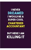 I Never Dreamed I would Be A Super Cool Chartered Accountant But Here I Am Killing It: 6X9 120 pages Career Notebook Unlined Writing Journal
