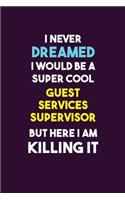 I Never Dreamed I would Be A Super Cool Guest Services Supervisor But Here I Am Killing It: 6X9 120 pages Career Notebook Unlined Writing Journal