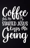 Coffee Gets Me Started Jesus Keeps Me Going