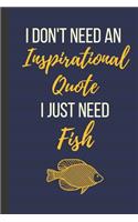 I Don't Need An Inspirational Quote I Just Need Fish