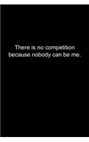 There is no competition because nobody can be me.: Journal or Notebook (6x9 inches) with 120 doted pages.