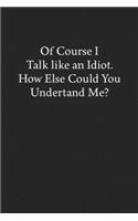 Of Course I Talk like an Idiot. How Else Could You Undertand Me?: Blank Funny Lined Journal - Black Sarcastic Notebook