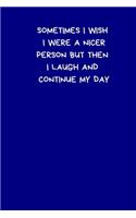 Sometimes I Wish I Were A Nicer Person But Then I Laugh And Continue My Day