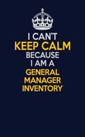 I Can't Keep Calm Because I Am A General Manager Inventory: Career journal, notebook and writing journal for encouraging men, women and kids. A framework for building your career.