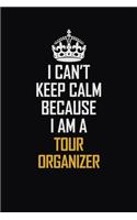 I Can't Keep Calm Because I Am A Tour Organizer: Motivational Career Pride Quote 6x9 Blank Lined Job Inspirational Notebook Journal