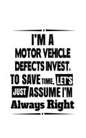 I'm A Motor Vehicle Defects Invest. To Save Time, Let's Assume That I'm Always Right: Funny Motor Vehicle Defects Invest. Notebook, Motor Vehicle Defects Investigator Journal Gift, Diary, Doodle Gift or Notebook - 6 x 9 Compact Size