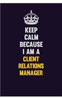 Keep Calm Because I Am A Client Relations Manager: Motivational and inspirational career blank lined gift notebook with matte finish