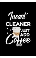 Insant Cleaner Just Add Coffee: Funny Notebook for Cleaner - Funny Christmas Gift Idea for Cleaner - Cleaner Journal - 100 pages 6x9 inches