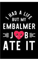 I Had A Life But My Embalmer Job Ate It: Hilarious & Funny Journal for Embalmer - Funny Christmas & Birthday Gift Idea for Embalmer - Embalmer Notebook - 100 pages 6x9 inches