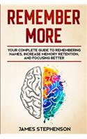 Remember More: Your Complete Guide to Remembering Names, Increase Memory Retention, and Focusing Better