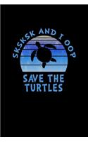 SKSKSK And I oop Save The Turtles