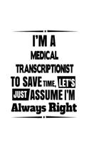 I'm A Medical Transcriptionist To Save Time, Let's Assume That I'm Always Right: Awesome Medical Transcriptionist Notebook, Journal Gift, Diary, Doodle Gift or Notebook - 6 x 9 Compact Size- 109 Blank Lined Pages