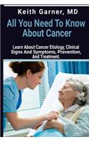 All You need to Know About Cancer: Learn About Cancer Etiology, Clinical Signs and Symptoms, Prevention, and Treatment