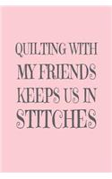 Quilting with My Friends Keeps Us in Stitches: Funny Quilter Friends Notebook