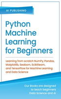 Python Machine Learning for Beginners: Learning from scratch NumPy, Pandas, Matplotlib, Seaborn, Scikitlearn, and TensorFlow for Machine Learning and Data Science(Machine Learning & Data Science for Beginners)