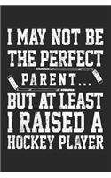 I May Not Be The Perfect Parent... But At Least I Raised A Hockey Player