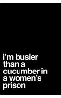 I'm Busier Than a Cucumber in a Women's Prison