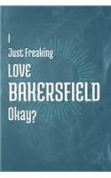 I Just Freaking Love Bakersfield Okay?: A 120 Page Blank Notebook with College Ruled Pages for Your Thoughts and Ideas!