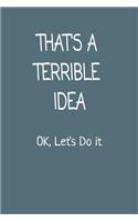 That's a Terrible Idea Ok Let's Do It: 6x9 Ruled 120 Pages Funny Notebook Joke Humor Journal, Perfect Gag Gift for Coworker, for Adults, the Office Desk, Appreciation for Employees