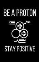 Be a Proton - Stay Positive