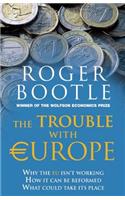 The Trouble with Europe: Why the EU Isn't Working - How It Can Be Reformed - What Could Take Its Place