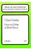 How to Write a Short Story: Zum Historischen Wandel Der Kurzgeschichtentheorie in Amerikanischen Leitfaeden Zum Verfassen Kurzer Prosaerzaehlungen