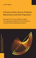 Process-Centric View on Predictive Maintenance and Fleet Prognostics: Development of a Process Reference Model and a Development Method for Fleet Prognostics to Guide Predictive Maintenance Projects