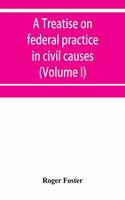 treatise on federal practice in civil causes, with special reference to patent cases and the foreclosure of railway mortgages (Volume I)