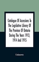 Catalogue Of Accessions To The Legislative Library Of The Province Of Ontario During The Years 1913, 1914 And 1915