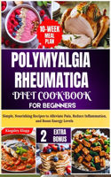 Polymyalgia Rheumatica Diet Cookbook for Beginners: Simple, Nourishing Recipes to Alleviate Pain, Reduce Inflammation, and Boost Energy Levels