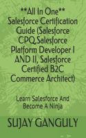 Salesforce Certification Guide All In One(Salesforce CPQ, Salesforce Platform Developer I AND II, Salesforce Certified B2C Commerce Architect): Learn Salesforce And Become A Ninja