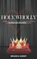 Holy, Wholly: A Seven Day to Devotional To Encourage Your Walk of Holiness and Wholeness in God