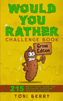 Would You Rather Challenge Book - Gross Edition: 215 Wacky, Yucky, Weird and Disgusting Questions for Kids, Teens and Adults.