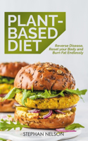 Plant-Based Diet: Reverse Disease, Reset your Body and Burn Fat Endlessly