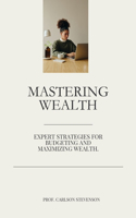 Mastering Wealth: Expert Strategies for Budgeting and Maximizing Wealth.