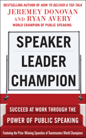 Speaker, Leader, Champion: Succeed at Work Through the Power of Public Speaking, Featuring the Prize-Winning Speeches of Toastmasters World Champions